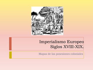 Imperialismo EuropeoSiglos XVIII-XIX. Mapas de las posesiones coloniales  