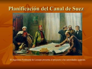 Planificación del Canal de Suez El ingeniero Ferdinand de Lesseps presenta el proyecto a las autoridades egipcias. 