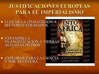 JUSTIFICACIONES EUROPEAS PARA EL IMPERIALISMO LLEVAR LA CIVILIZACIÓN A SECTORES ATRASADOS. EXPANDIR LA EVANGELIZACIÓN A TIERRAS ALEJADAS DE DIOS. EXPLORAR PARA LA CIENCIA Y POR AVENTURA 