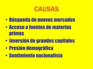 CAUSAS Búsqueda de nuevos mercados Acceso a fuentes de materias primas Inversión de grandes capitales Presión demográfica Sentimiento nacionalista 