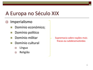A Europa no Século XIXImperialismoDomínio económico;Domínio políticoDomínio militarDomínio culturalLínguaReligião4Supremacia sobre nações mais fracas ou subdesenvolvidas
