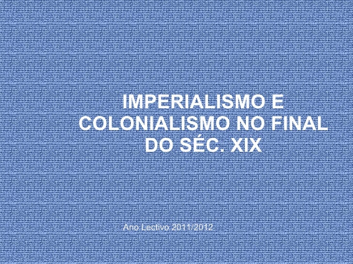 IMPERIALISMO E COLONIALISMO NO FINAL DO SÉC. XIX Ano Lectivo 2011/2012 