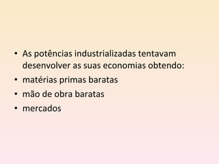 As potências industrializadas tentavam desenvolver as suas economias obtendo: matérias primas baratas mão de obra baratas mercados 