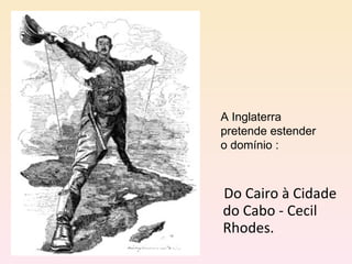Do Cairo à Cidade do Cabo - Cecil Rhodes.  A Inglaterra pretende estender o domínio :  