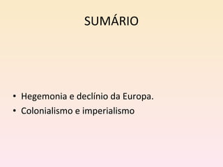 SUMÁRIO Hegemonia e declínio da Europa. Colonialismo e imperialismo 