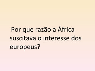Por que razão a África suscitava o interesse dos europeus? 