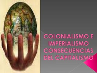 COLONIALISMO E IMPERIALISMO CONSECUENCIAS DEL CAPITALISMO 