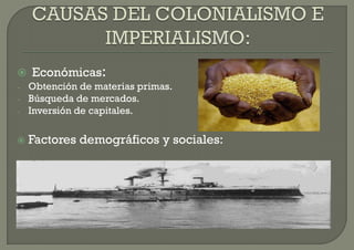  Económicas:
- Obtención de materias primas.
- Búsqueda de mercados.
- Inversión de capitales.



   Factores demográficos y sociales:
 