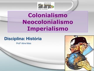 Colonialismo Neocolonialismo Imperialismo Disciplina: História Profª Aline Maia 