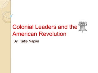 Colonial Leaders and the
American Revolution
By: Katie Napier

 