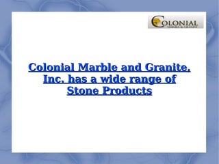 Colonial Marble and Granite, Inc. has a wide range of Stone Products 