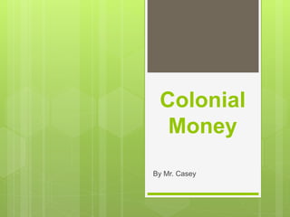 Colonial
Money
By Mr. Casey
 