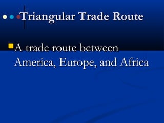 Triangular Trade RouteTriangular Trade Route
A trade route betweenA trade route between
America, Europe, and AfricaAmerica, Europe, and Africa
 