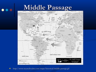 Middle PassageMiddle Passage
 http://www.waywelivednc.com/maps/historical/middle-passage.gifhttp://www.waywelivednc.com/maps/historical/middle-passage.gif
 