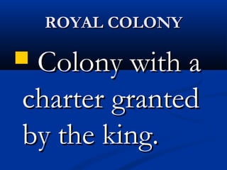 ROYAL COLONYROYAL COLONY
 Colony with aColony with a
charter grantedcharter granted
by the king.by the king.
 