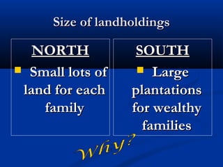 Size of landholdingsSize of landholdings
NORTHNORTH
 Small lots ofSmall lots of
land for eachland for each
familyfamily
SOUTHSOUTH
 LargeLarge
plantationsplantations
for wealthyfor wealthy
familiesfamilies
 