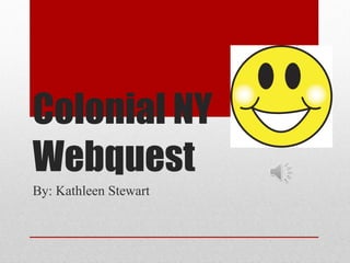 Colonial NY Webquest By: Kathleen Stewart 