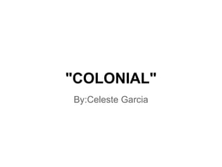 "COLONIAL"
By:Celeste Garcia
 