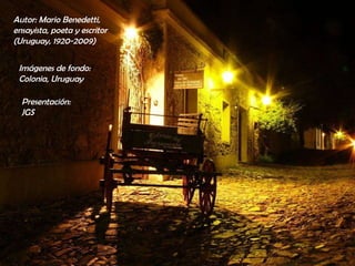 Imágenes de fondo:  Colonia, Uruguay Presentación:  JGS Autor: Mario Benedetti,  ensayista, poeta y escritor (Uruguay, 1920-2009)   