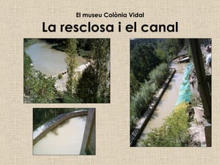 El museu Colònia Vidal La resclosa i el canal 