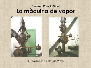 El museu Colònia Vidal La màquina de vapor El regulador a boles de Watt. 