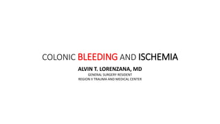 COLONIC BLEEDING AND ISCHEMIA
ALVIN T. LORENZANA, MD
GENERAL SURGERY RESIDENT
REGION II TRAUMA AND MEDICAL CENTER
 