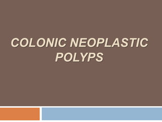 COLONIC NEOPLASTIC
POLYPS
 