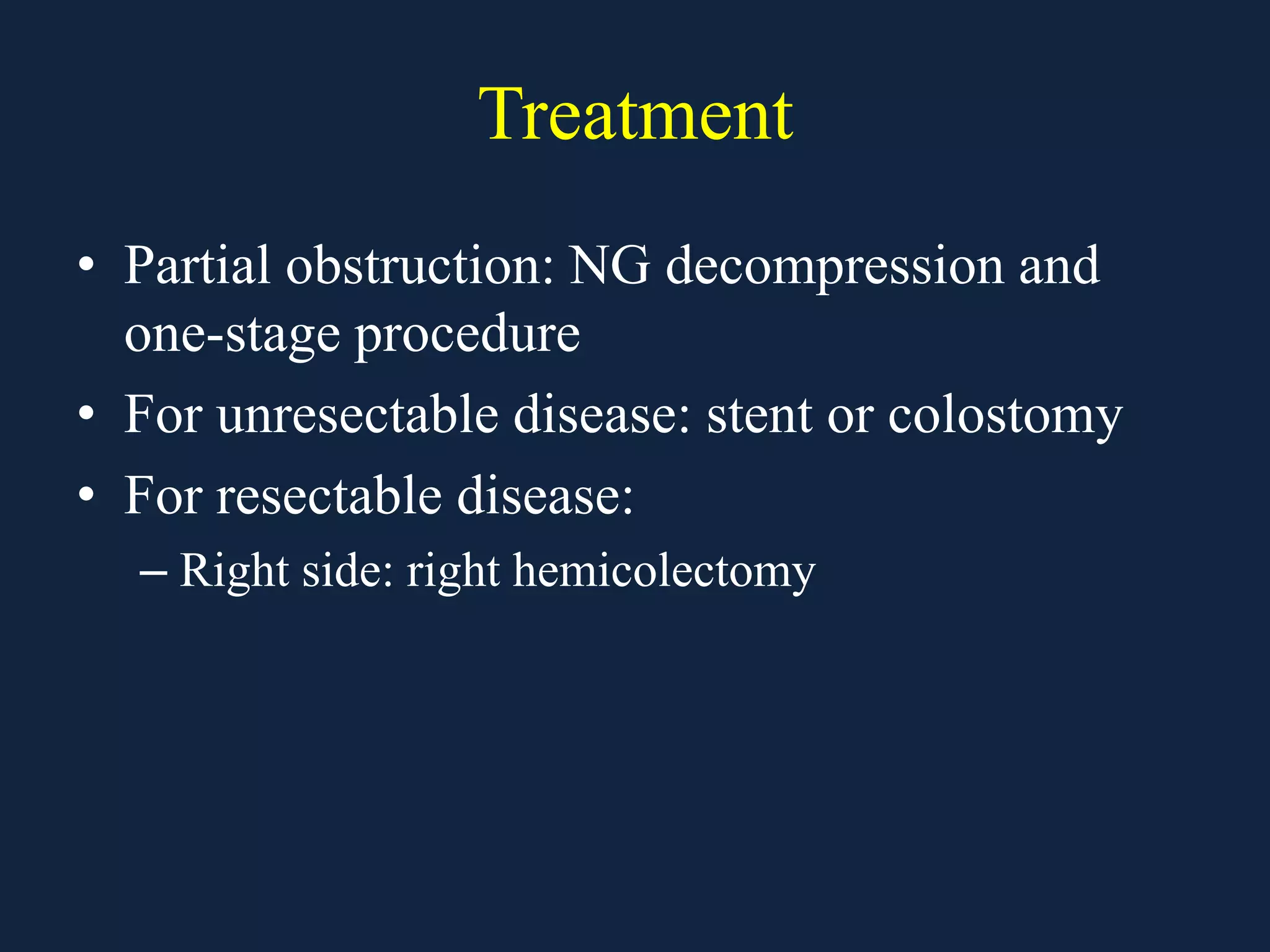 Treatment
• Partial obstruction: NG decompression and
one-stage procedure
• For unresectable disease: stent or colostomy
• For resectable disease:
– Right side: right hemicolectomy
 