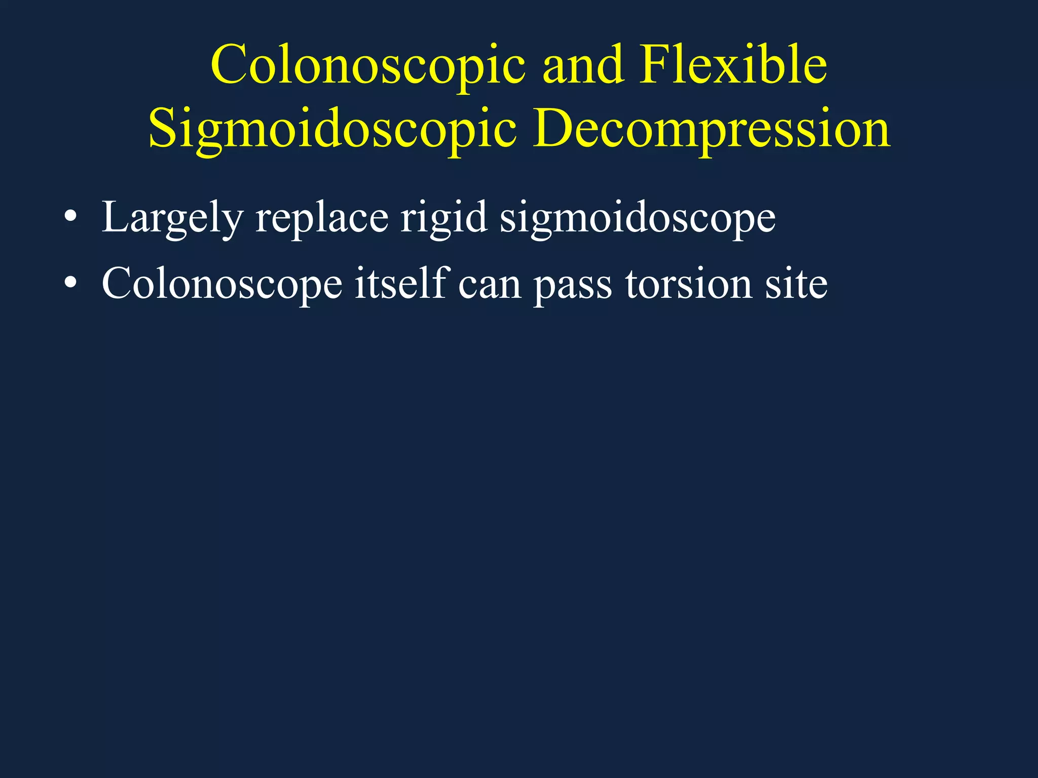 Colonoscopic and Flexible
Sigmoidoscopic Decompression
• Largely replace rigid sigmoidoscope
• Colonoscope itself can pass torsion site
 