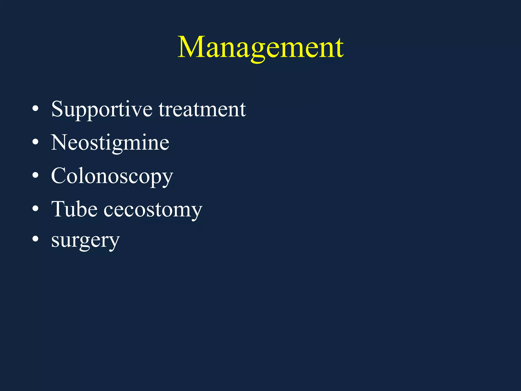 Management
• Supportive treatment
• Neostigmine
• Colonoscopy
• Tube cecostomy
• surgery
 