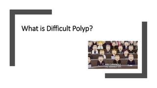 What is Difficult Polyp?
 