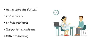 • Not to scare the doctors
• Just to expect
• Be fully equipped
• The patient knowledge
• Better consenting
 
