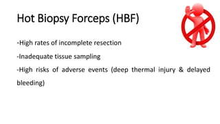 Hot Biopsy Forceps (HBF)
-High rates of incomplete resection
-Inadequate tissue sampling
-High risks of adverse events (deep thermal injury & delayed
bleeding)
 