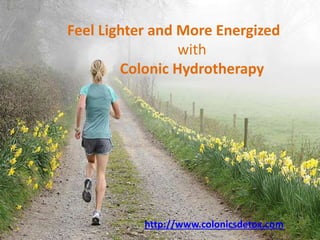 Feel Lighter and More Energized
with
Colonic Hydrotherapy
http://www.colonicsdetox.com
 
