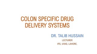 COLON SPECIFIC DRUG
DELIVERY SYSTEMS
DR. TALIB HUSSAIN
LECTURER
IPS, UVAS, LAHORE.
 