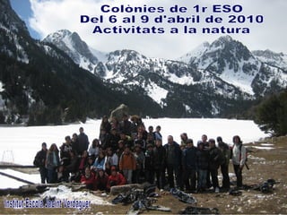 Colònies de 1r ESO Del 6 al 9 d'abril de 2010 Activitats a la natura Institut Escola Jacint Verdaguer 