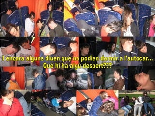 I encara alguns diuen que no podien dormir a l'autocar... Què hi ha algú despert??? 