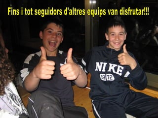 Fins i tot seguidors d'altres equips van disfrutar!!! 