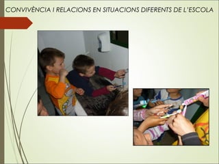 CONVIVÈNCIA I RELACIONS EN SITUACIONS DIFERENTS DE L’ESCOLA
 