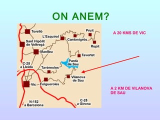 ON ANEM?
A 20 KMS DE VIC
A 2 KM DE VILANOVA
DE SAU
 