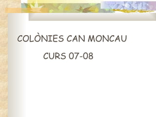 COLÒNIES CAN MONCAU  CURS 07-08 