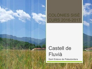 COLÒNIES SISÈ
CURS 2016-2017
Castell de
Fluvià
Sant Esteve de Palautordera
 