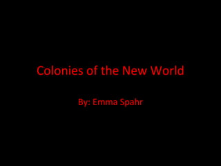 Colonies of the New World
By: Emma Spahr
 