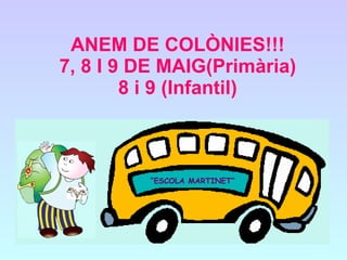 ANEM DE COLÒNIES!!!
7, 8 I 9 DE MAIG(Primària)
        8 i 9 (Infantil)



          “ESCOLA MARTINET”
 