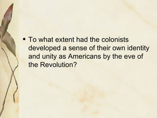 To what extent had the colonists developed a sense of their own identity and unity as Americans by the eve of the Revolution? 
