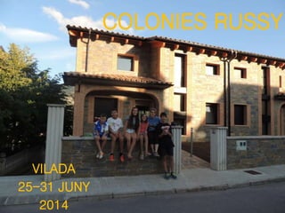 COLONIES RUSSY 
VILADA 
25-31 JUNY 
2014 
 