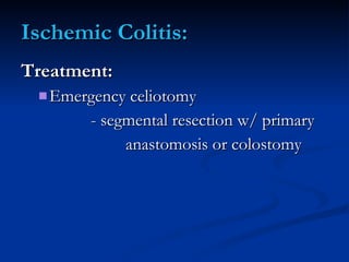 Ischemic Colitis: <ul><li>Treatment: </li></ul><ul><ul><li>Emergency celiotomy </li></ul></ul><ul><ul><li>- segmental rese...