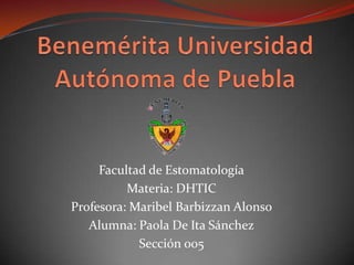 Facultad de Estomatología
          Materia: DHTIC
Profesora: Maribel Barbizzan Alonso
   Alumna: Paola De Ita Sánchez
            Sección 005
 
