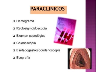  Hemograma
 Rectosigmoidoscopia
 Examen coprológico
 Colonoscopia
 Esofagogastrosdoudenoscopia
 Ecografía
 