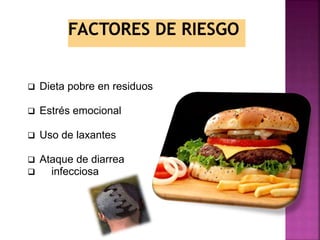 Dieta pobre en residuos
 Estrés emocional
 Uso de laxantes
 Ataque de diarrea
 infecciosa
 